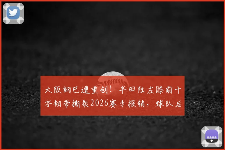 大阪钢巴遭重创！半田陆左膝前十字韧带撕裂2026赛季报销，球队后防危机如何化解？
