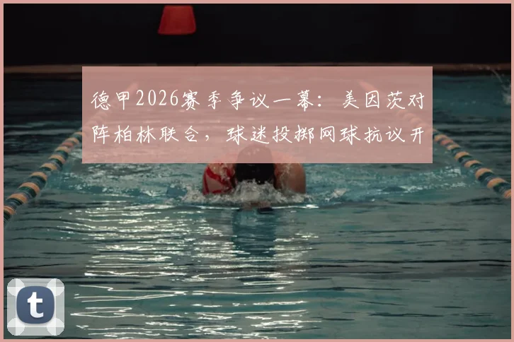 德甲2026赛季争议一幕：美因茨对阵柏林联合，球迷投掷网球抗议开球时间太晚引热议