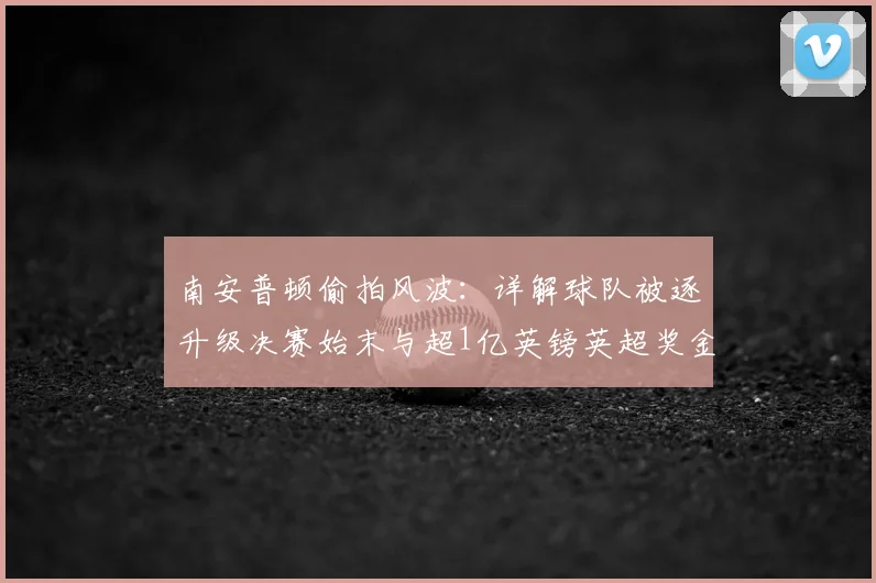 南安普顿偷拍风波：详解球队被逐升级决赛始末与超1亿英镑英超奖金损失