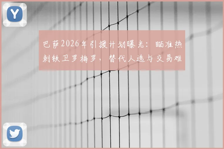 巴萨2026年引援计划曝光:瞄准热刺铁卫罗梅罗,替代人选与交易难点全解析