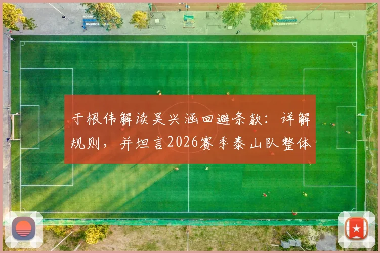 于根伟解读吴兴涵回避条款：详解规则，并坦言2026赛季泰山队整体实力在天津之上