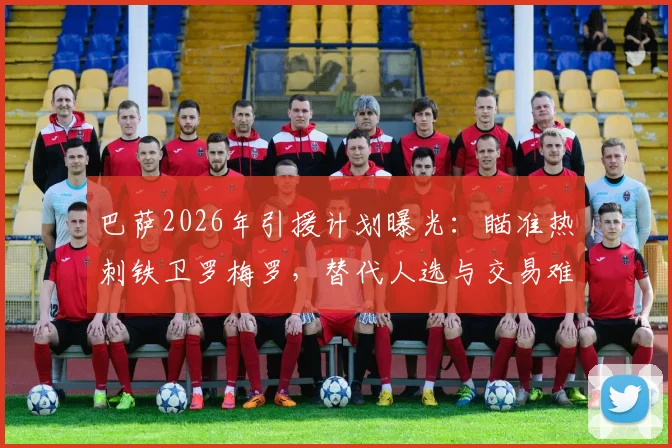 巴萨2026年引援计划曝光：瞄准热刺铁卫罗梅罗，替代人选与交易难点全解析