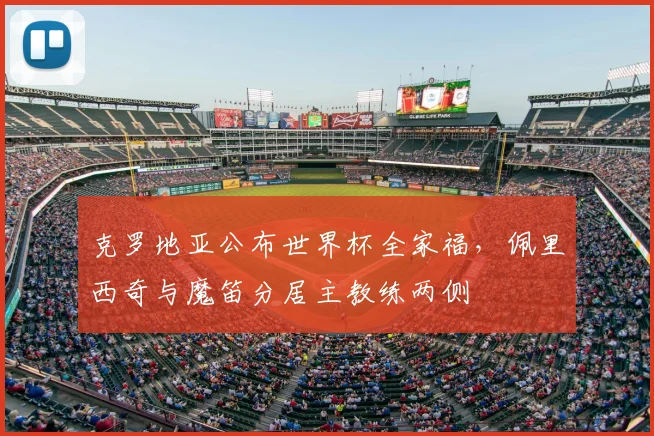 克罗地亚公布世界杯全家福，佩里西奇与魔笛分居主教练两侧