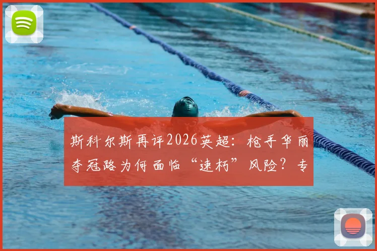 斯科尔斯再评2026英超:枪手华丽夺冠路为何面临“速朽”风险?专家深度解读比赛风格与冠军记忆