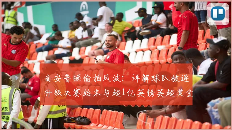南安普顿偷拍风波：详解球队被逐升级决赛始末与超1亿英镑英超奖金损失