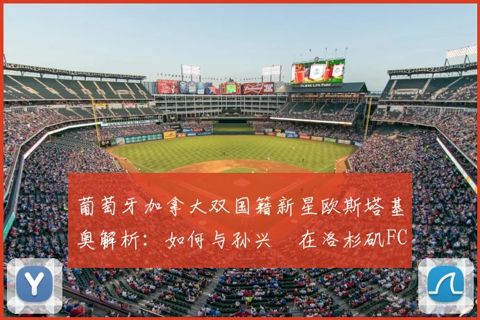 葡萄牙加拿大双国籍新星欧斯塔基奥解析:如何与孙兴慜在洛杉矶FC并肩作战,2026前景展望