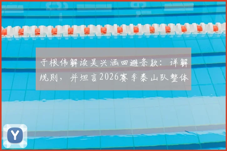 于根伟解读吴兴涵回避条款:详解规则,并坦言2026赛季泰山队整体实力在天津之上